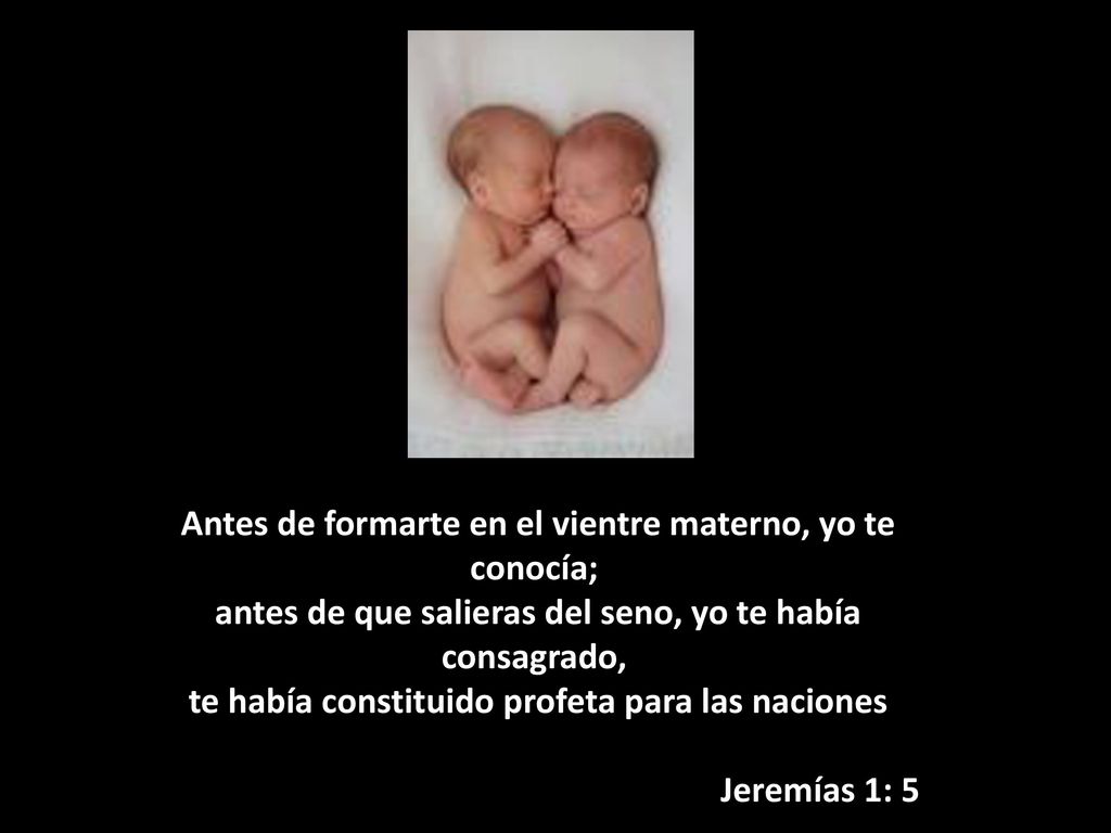 Antes de formarte en el vientre materno, yo te conocía; antes de que salieras del seno, yo te había consagrado, te había constituido profeta para las naciones