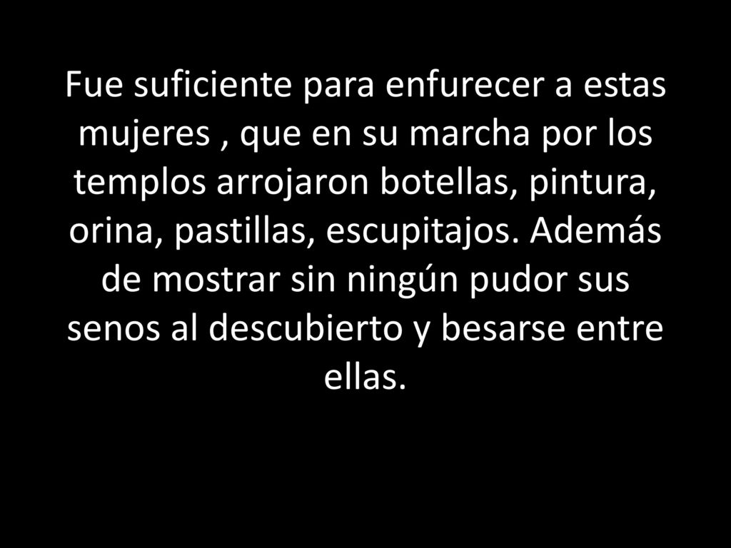 Fue suficiente para enfurecer a estas mujeres , que en su marcha por los templos arrojaron botellas, pintura, orina, pastillas, escupitajos.