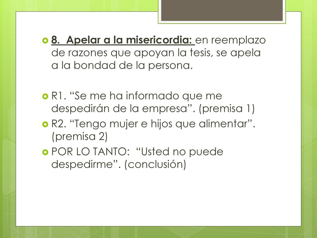 8. Apelar a la misericordia: en reemplazo de razones que apoyan la tesis, se apela a la bondad de la persona.