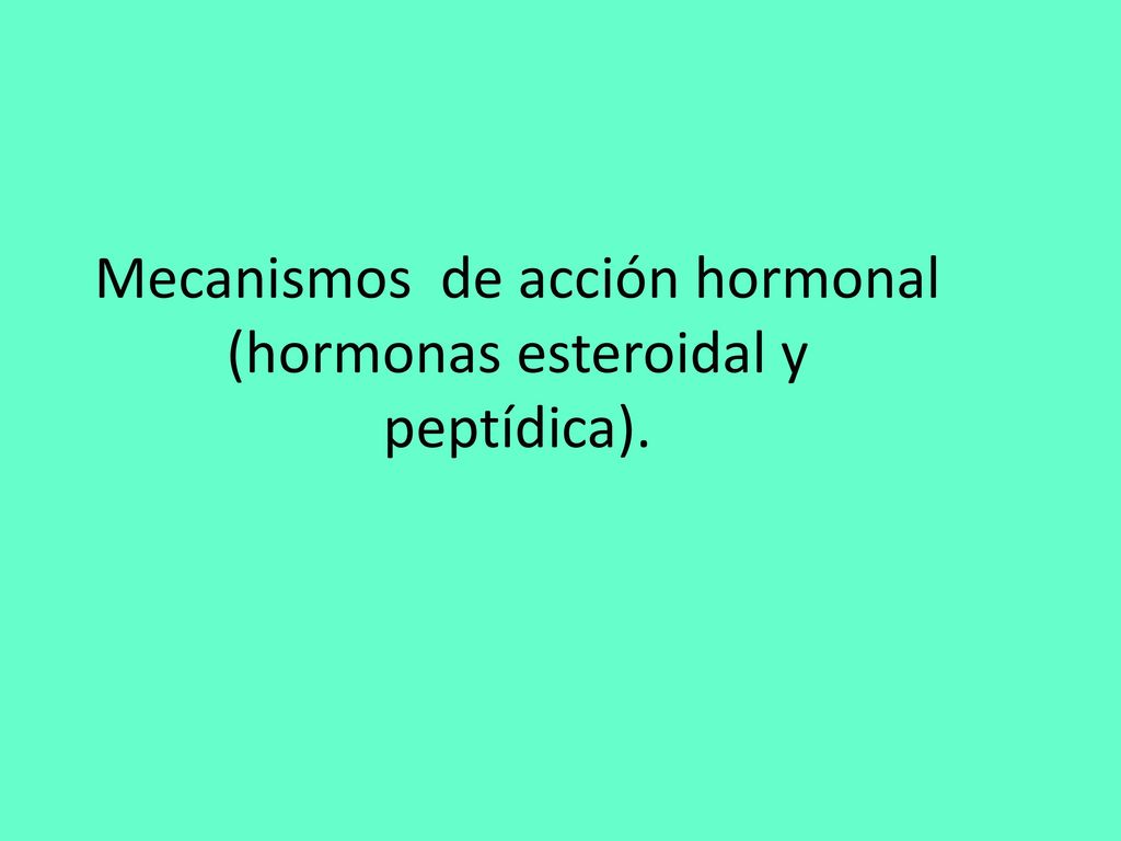 Mecanismos de acción hormonal (hormonas esteroidal y peptídica).