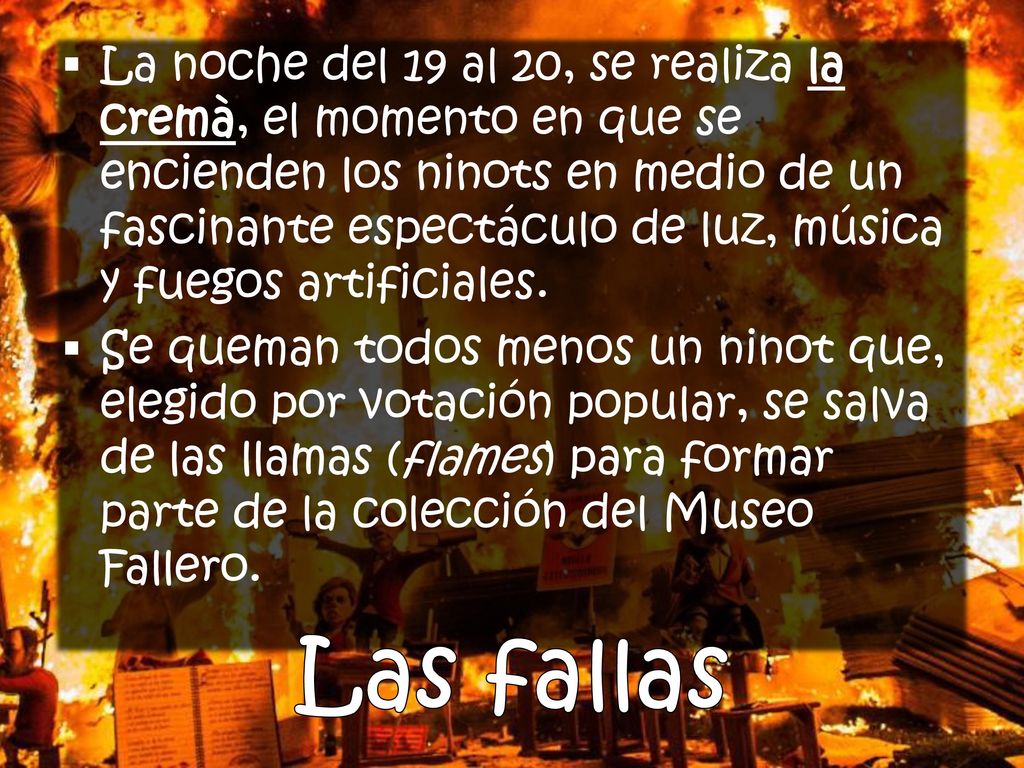 La noche del 19 al 20, se realiza la cremà, el momento en que se encienden los ninots en medio de un fascinante espectáculo de luz, música y fuegos artificiales.