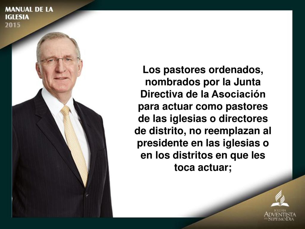 Los pastores ordenados, nombrados por la Junta Directiva de la Asociación para actuar como pastores de las iglesias o directores de distrito, no reemplazan al presidente en las iglesias o en los distritos en que les