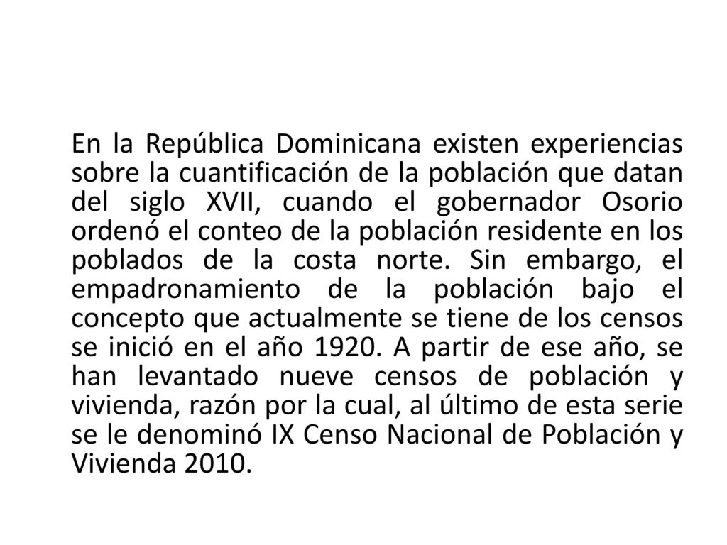En la República Dominicana existen experiencias sobre la cuantificación de la población que datan del siglo XVII, cuando el gobernador Osorio ordenó el conteo de la población residente en los poblados de la costa norte.