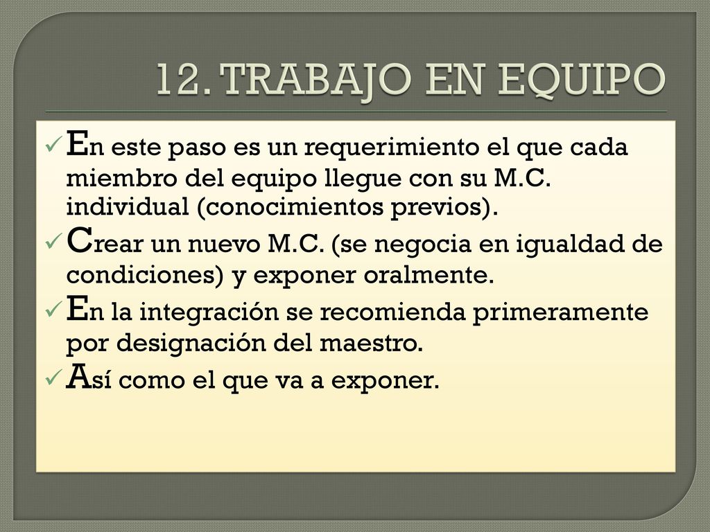 12. TRABAJO EN EQUIPO En este paso es un requerimiento el que cada miembro del equipo llegue con su M.C. individual (conocimientos previos).