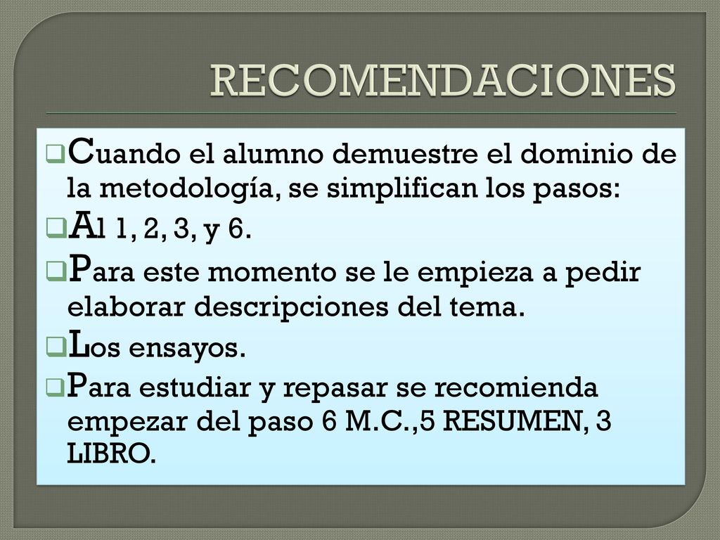 RECOMENDACIONES Cuando el alumno demuestre el dominio de la metodología, se simplifican los pasos: Al 1, 2, 3, y 6.