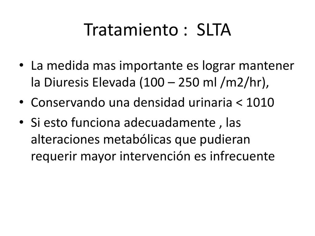 Tratamiento : SLTA La medida mas importante es lograr mantener la Diuresis Elevada (100 – 250 ml /m2/hr),