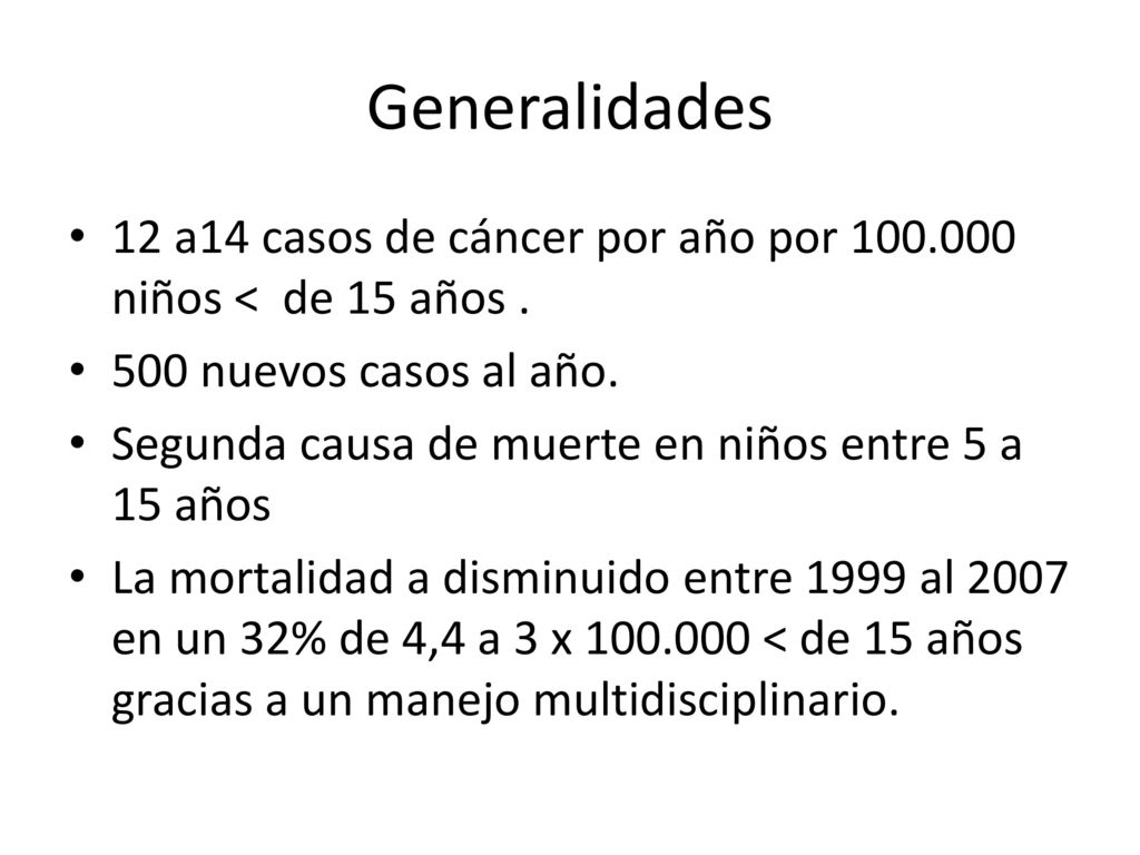 Generalidades 12 a14 casos de cáncer por año por niños < de 15 años nuevos casos al año.