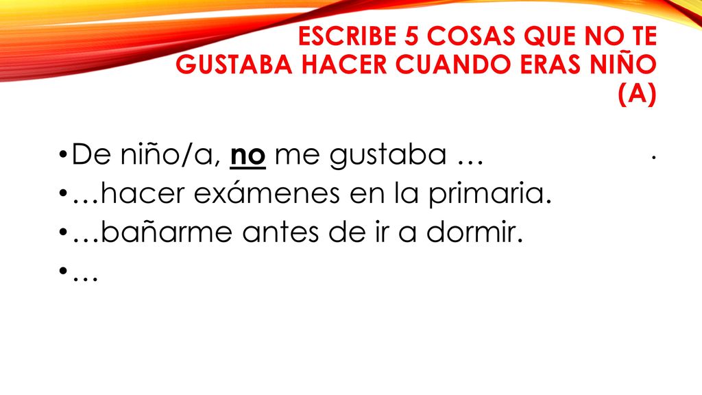 ESCRIBE 5 COSAS QUE no TE GUSTABA HACER CUANDO ERAS NIÑO (A) .