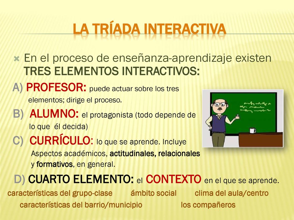 LA TRÍADA INTERACTIVA En el proceso de enseñanza-aprendizaje existen TRES ELEMENTOS INTERACTIVOS: A) PROFESOR: puede actuar sobre los tres.