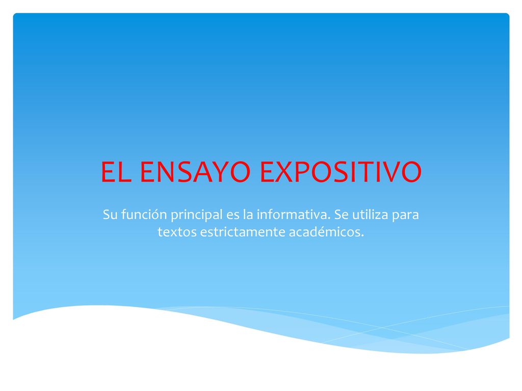EL ENSAYO EXPOSITIVO Su función principal es la informativa.