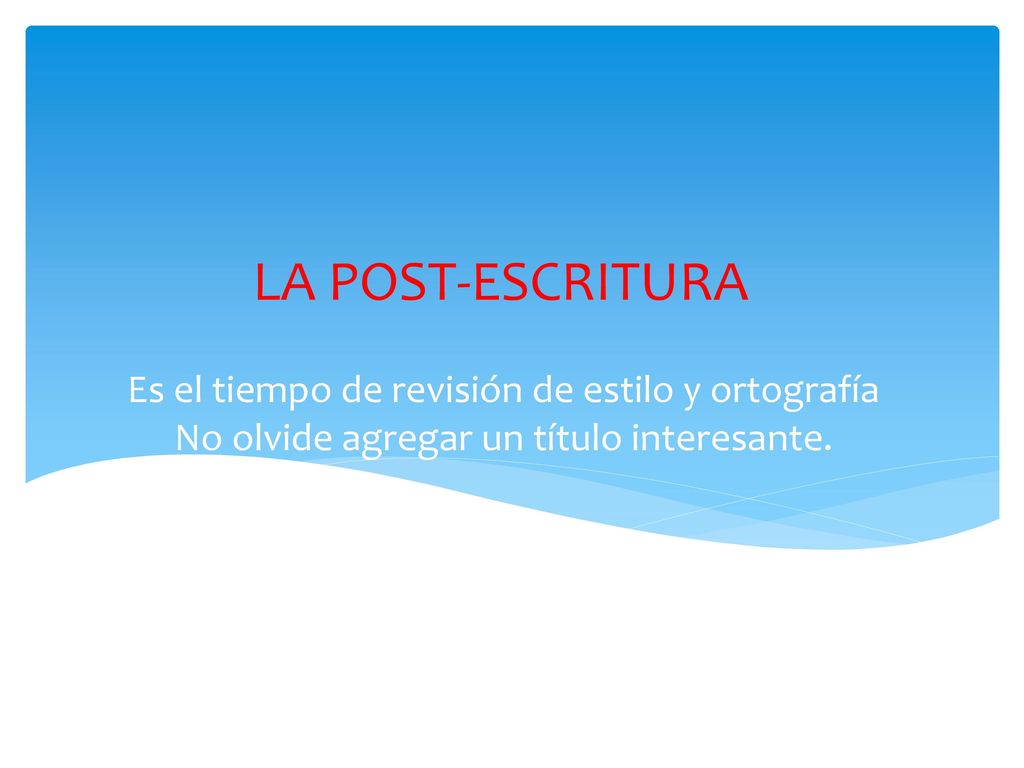 LA POST-ESCRITURA Es el tiempo de revisión de estilo y ortografía No olvide agregar un título interesante.