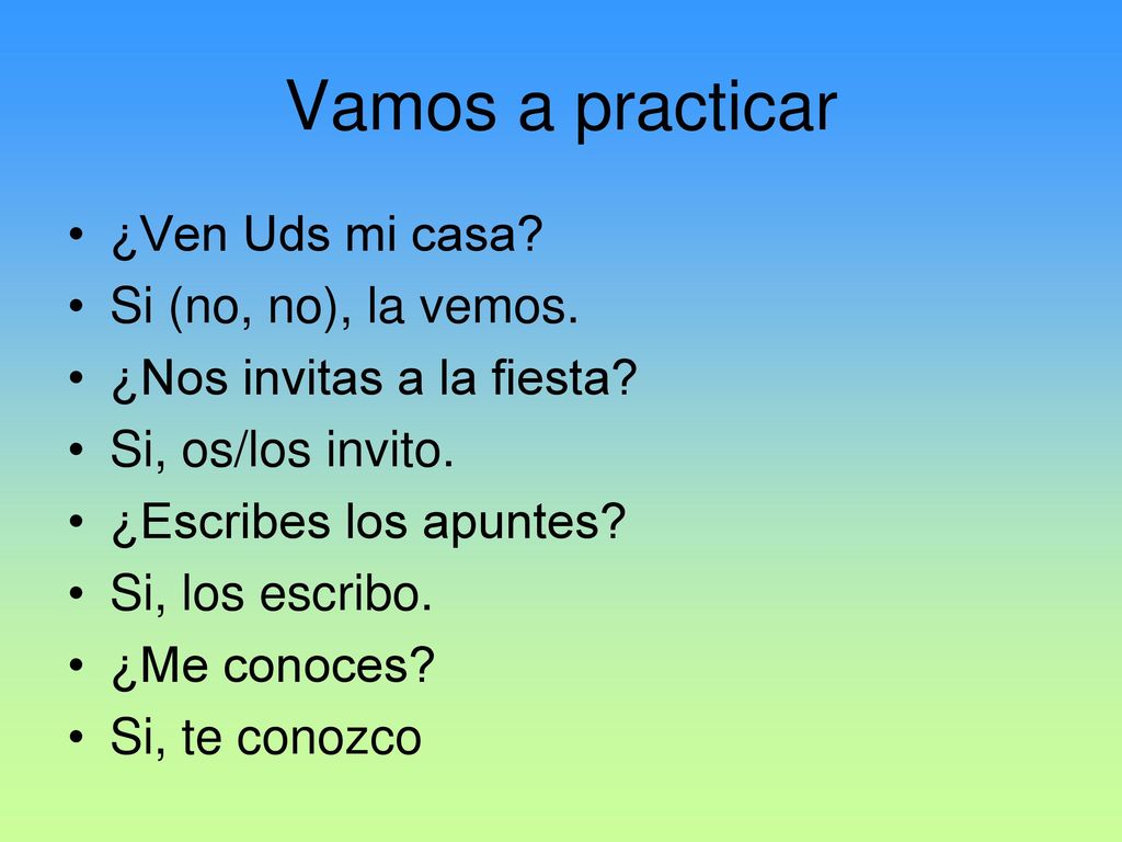 Vamos a practicar ¿Ven Uds mi casa Si (no, no), la vemos.