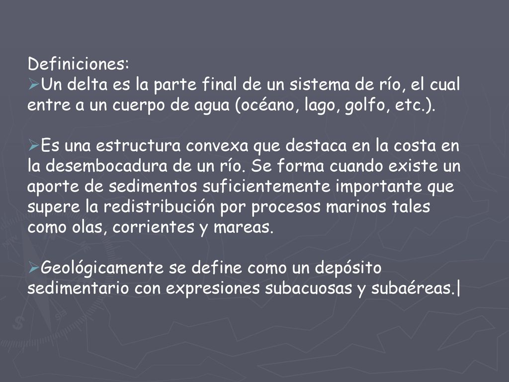 Definiciones: Un delta es la parte final de un sistema de río, el cual entre a un cuerpo de agua (océano, lago, golfo, etc.).