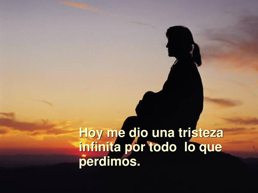 Hoy me dio una tristeza infinita por todo lo que perdimos.