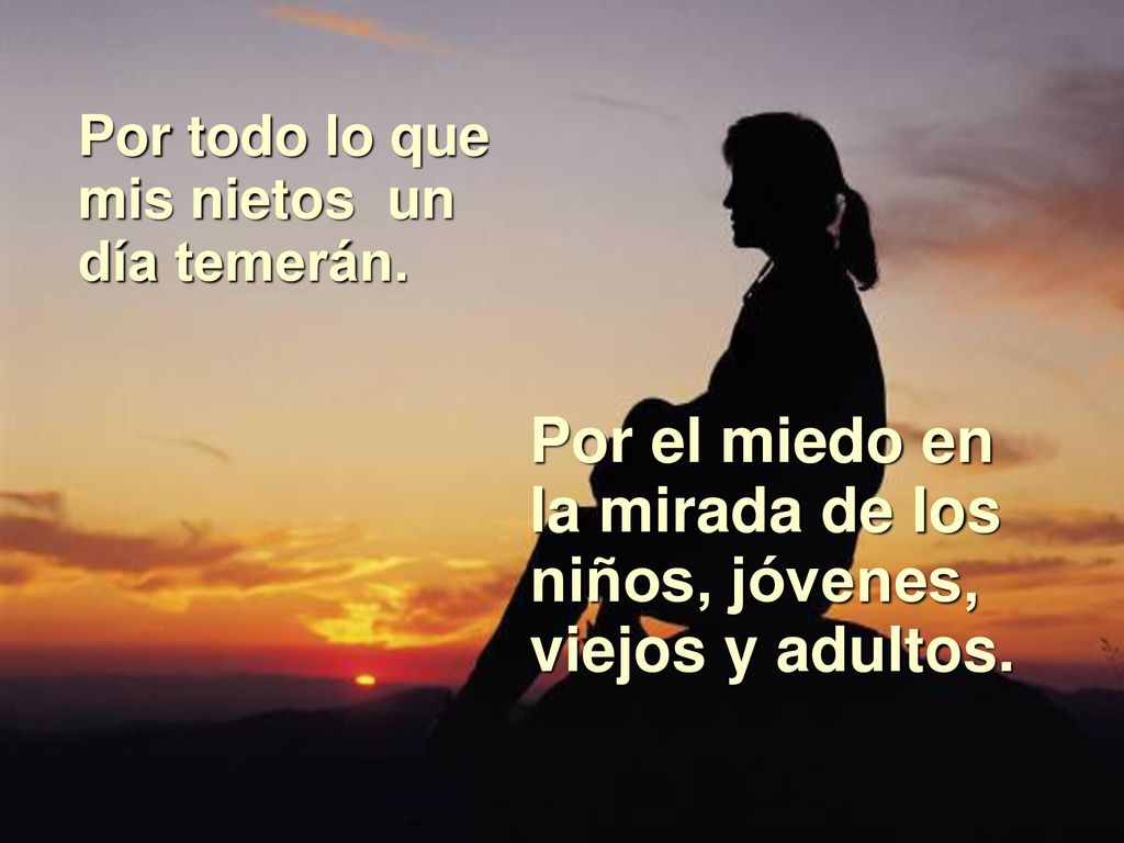 Por el miedo en la mirada de los niños, jóvenes, viejos y adultos.