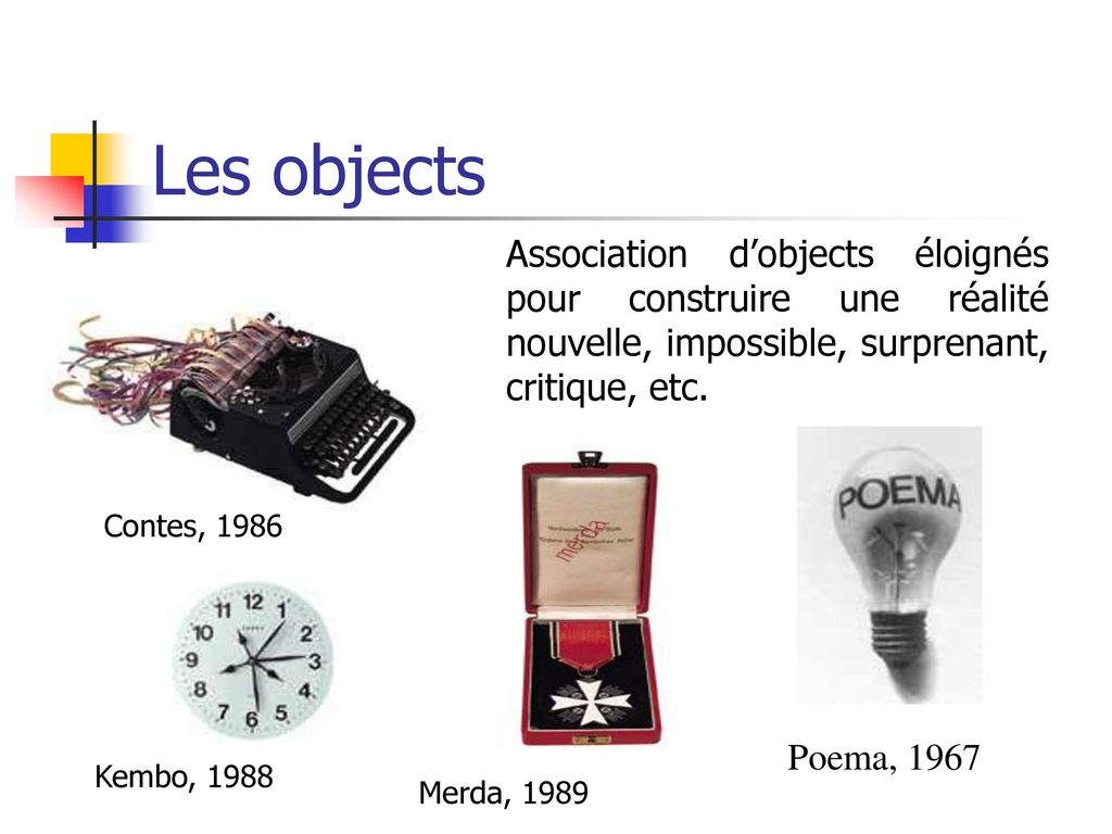 Les objects Association d’objects éloignés pour construire une réalité nouvelle, impossible, surprenant, critique, etc.