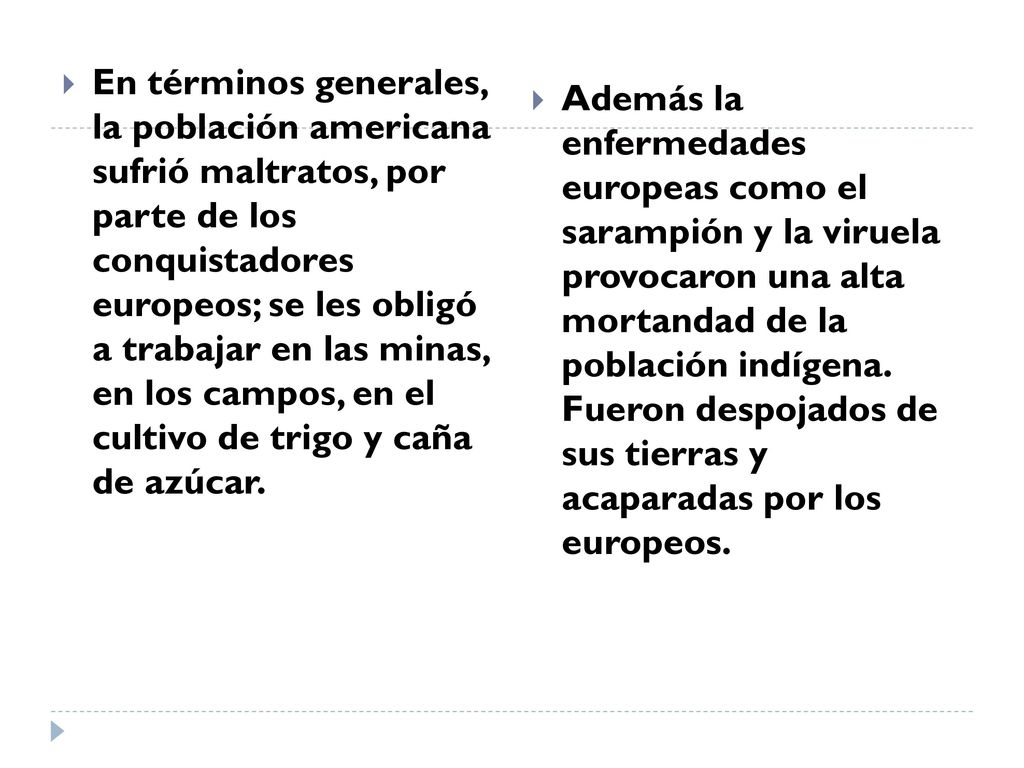 En términos generales, la población americana sufrió maltratos, por parte de los conquistadores europeos; se les obligó a trabajar en las minas, en los campos, en el cultivo de trigo y caña de azúcar.