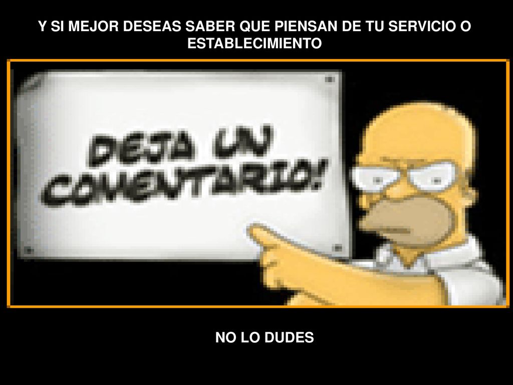 Y SI MEJOR DESEAS SABER QUE PIENSAN DE TU SERVICIO O ESTABLECIMIENTO