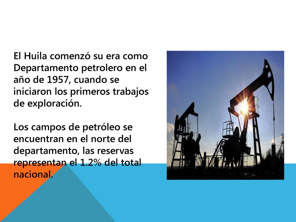 El Huila comenzó su era como Departamento petrolero en el año de 1957, cuando se iniciaron los primeros trabajos de exploración.