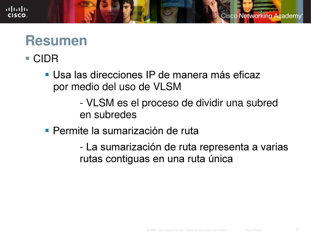 Resumen CIDR. Usa las direcciones IP de manera más eficaz por medio del uso de VLSM. - VLSM es el proceso de dividir una subred en subredes.