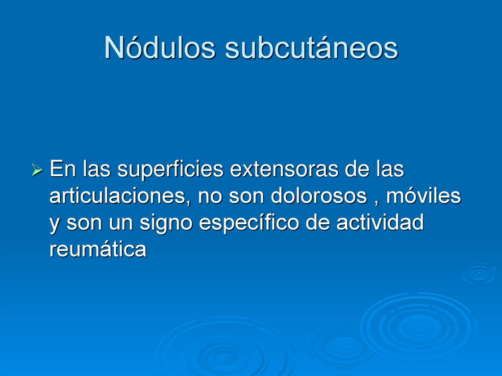 Nódulos subcutáneos En las superficies extensoras de las articulaciones, no son dolorosos , móviles y son un signo específico de actividad reumática.