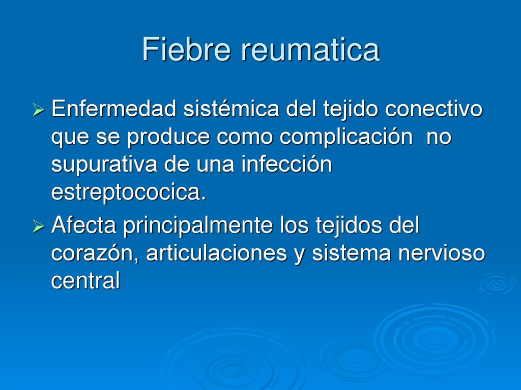 Fiebre reumatica Enfermedad sistémica del tejido conectivo que se produce como complicación no supurativa de una infección estreptococica.