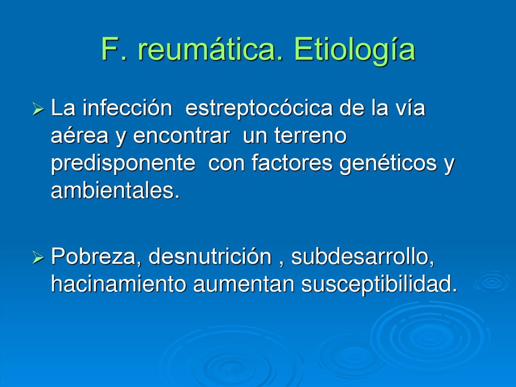 F. reumática. Etiología La infección estreptocócica de la vía aérea y encontrar un terreno predisponente con factores genéticos y ambientales.