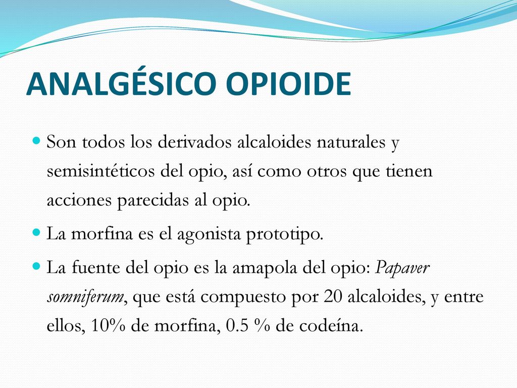 ANALGÉSICO OPIOIDE Son todos los derivados alcaloides naturales y semisintéticos del opio, así como otros que tienen acciones parecidas al opio.