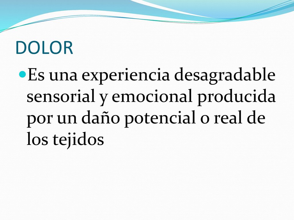 DOLOR Es una experiencia desagradable sensorial y emocional producida por un daño potencial o real de los tejidos.
