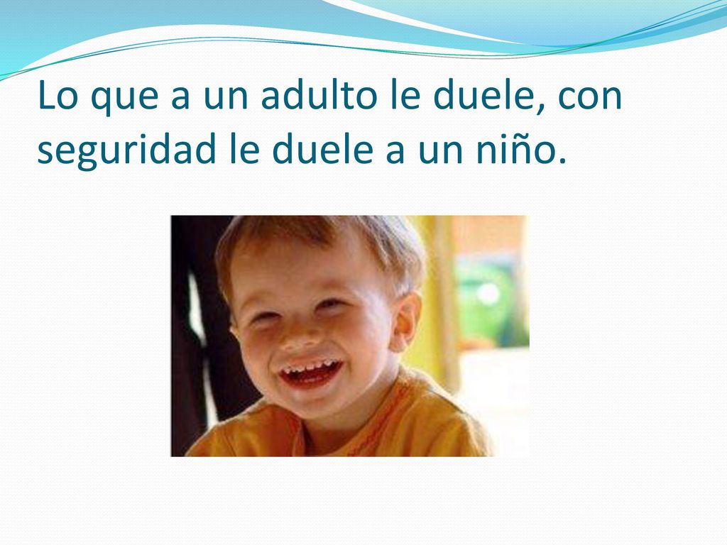 Lo que a un adulto le duele, con seguridad le duele a un niño.