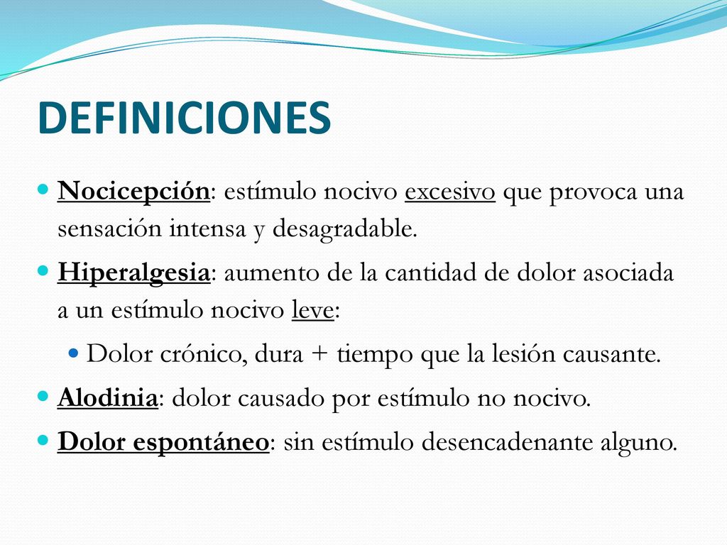 DEFINICIONES Nocicepción: estímulo nocivo excesivo que provoca una sensación intensa y desagradable.