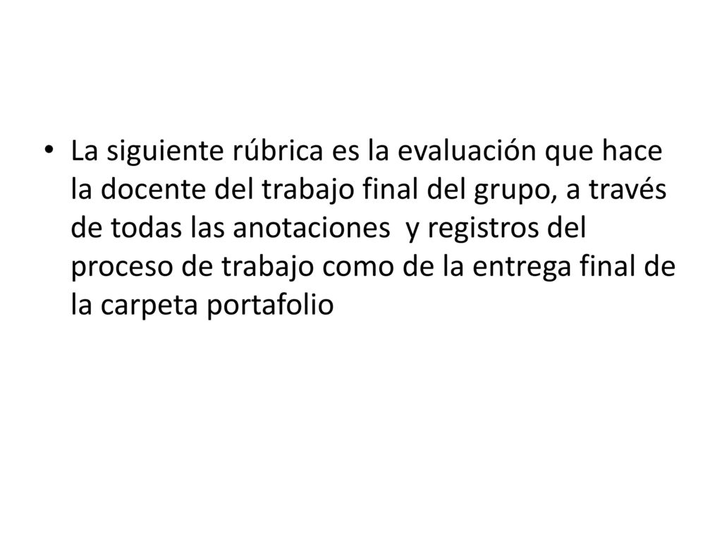 La siguiente rúbrica es la evaluación que hace la docente del trabajo final del grupo, a través de todas las anotaciones y registros del proceso de trabajo como de la entrega final de la carpeta portafolio