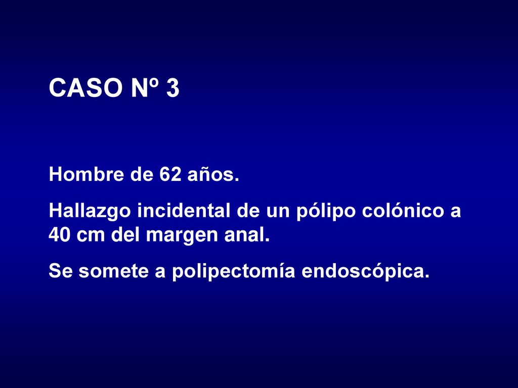 CASO Nº 3 Hombre de 62 años. Hallazgo incidental de un pólipo colónico a 40 cm del margen anal.