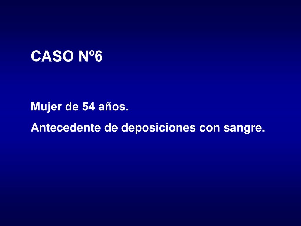 CASO Nº6 Mujer de 54 años. Antecedente de deposiciones con sangre.