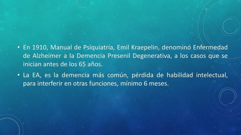 En 1910, Manual de Psiquiatría, Emil Kraepelin, denominó Enfermedad de Alzheimer a la Demencia Presenil Degenerativa, a los casos que se inician antes de los 65 años.