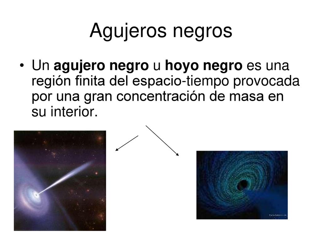 Agujeros negros Un agujero negro u hoyo negro es una región finita del espacio-tiempo provocada por una gran concentración de masa en su interior.