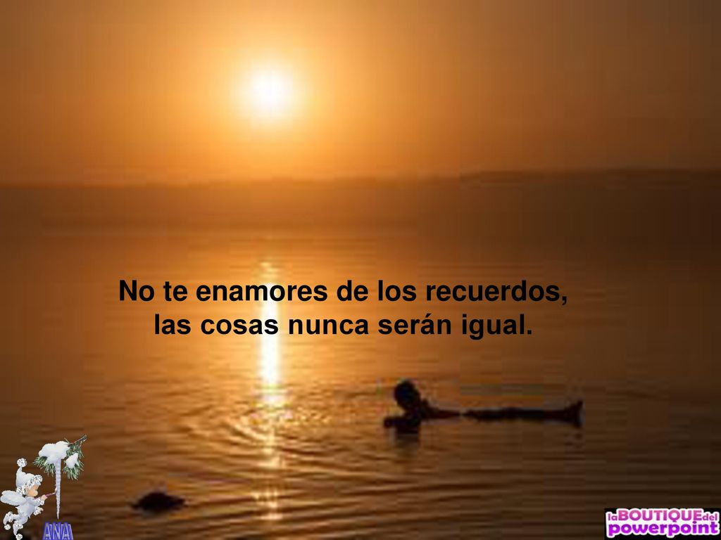 No te enamores de los recuerdos, las cosas nunca serán igual.