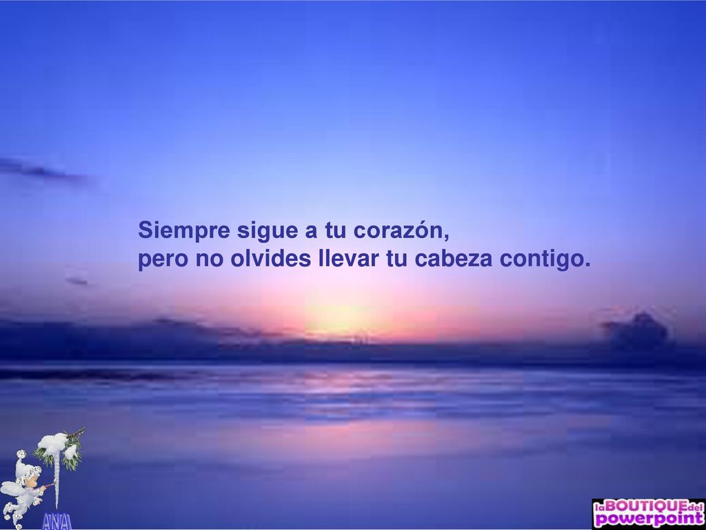 Siempre sigue a tu corazón, pero no olvides llevar tu cabeza contigo.
