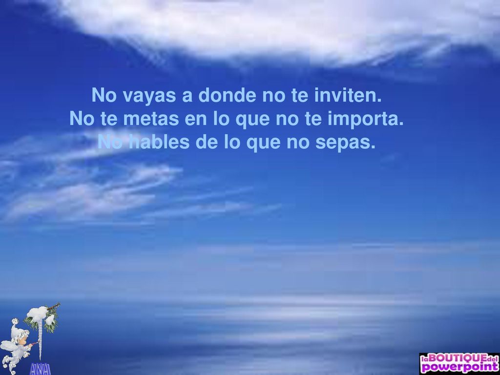 No vayas a donde no te inviten. No te metas en lo que no te importa.