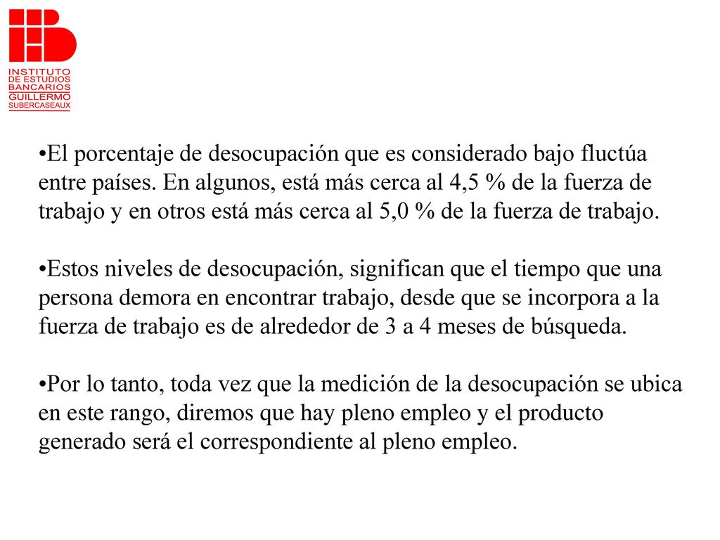 El porcentaje de desocupación que es considerado bajo fluctúa entre países. En algunos, está más cerca al 4,5 % de la fuerza de trabajo y en otros está más cerca al 5,0 % de la fuerza de trabajo.