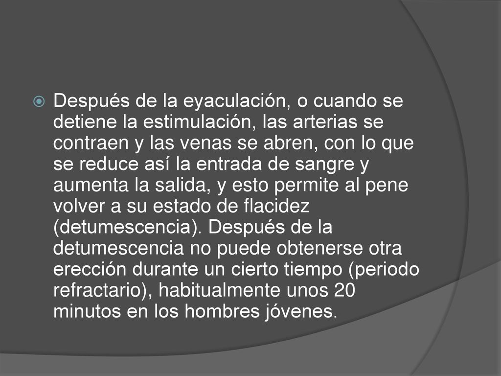 Después de la eyaculación, o cuando se detiene la estimulación, las arterias se contraen y las venas se abren, con lo que se reduce así la entrada de sangre y aumenta la salida, y esto permite al pene volver a su estado de flacidez (detumescencia).