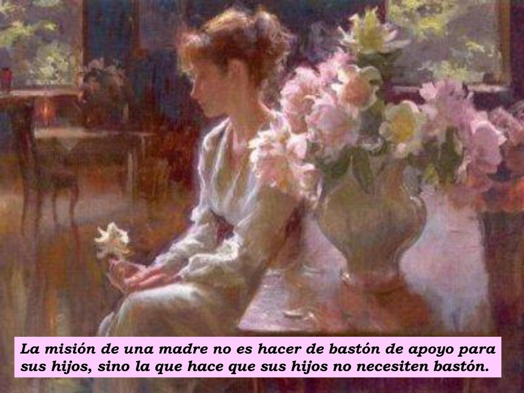 La misión de una madre no es hacer de bastón de apoyo para sus hijos, sino la que hace que sus hijos no necesiten bastón.