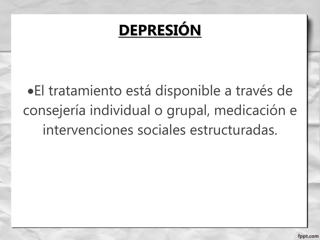 DEPRESIÓN El tratamiento está disponible a través de consejería individual o grupal, medicación e intervenciones sociales estructuradas.