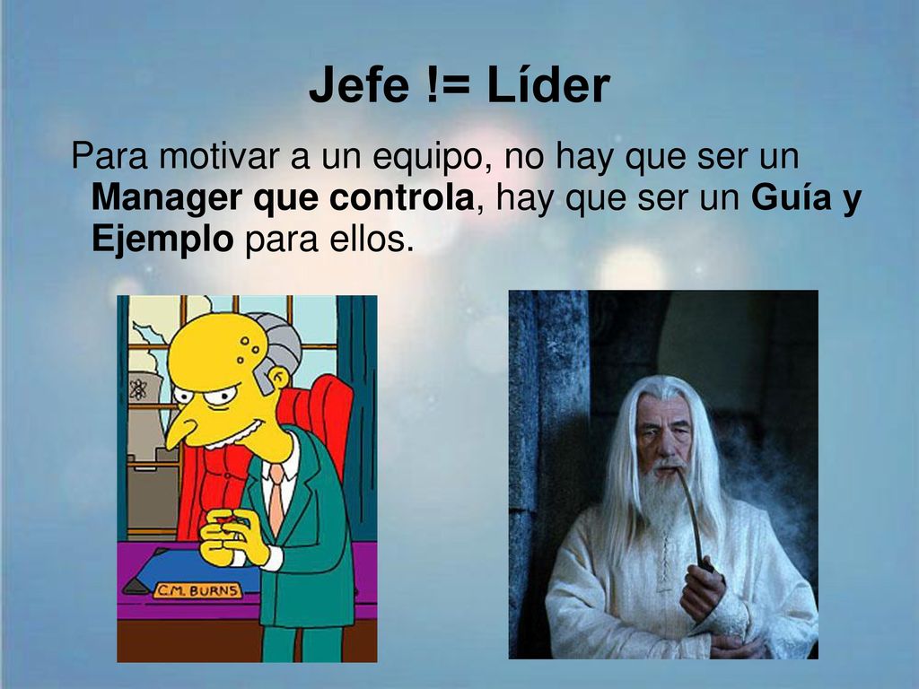 Jefe != Líder Para motivar a un equipo, no hay que ser un Manager que controla, hay que ser un Guía y Ejemplo para ellos.