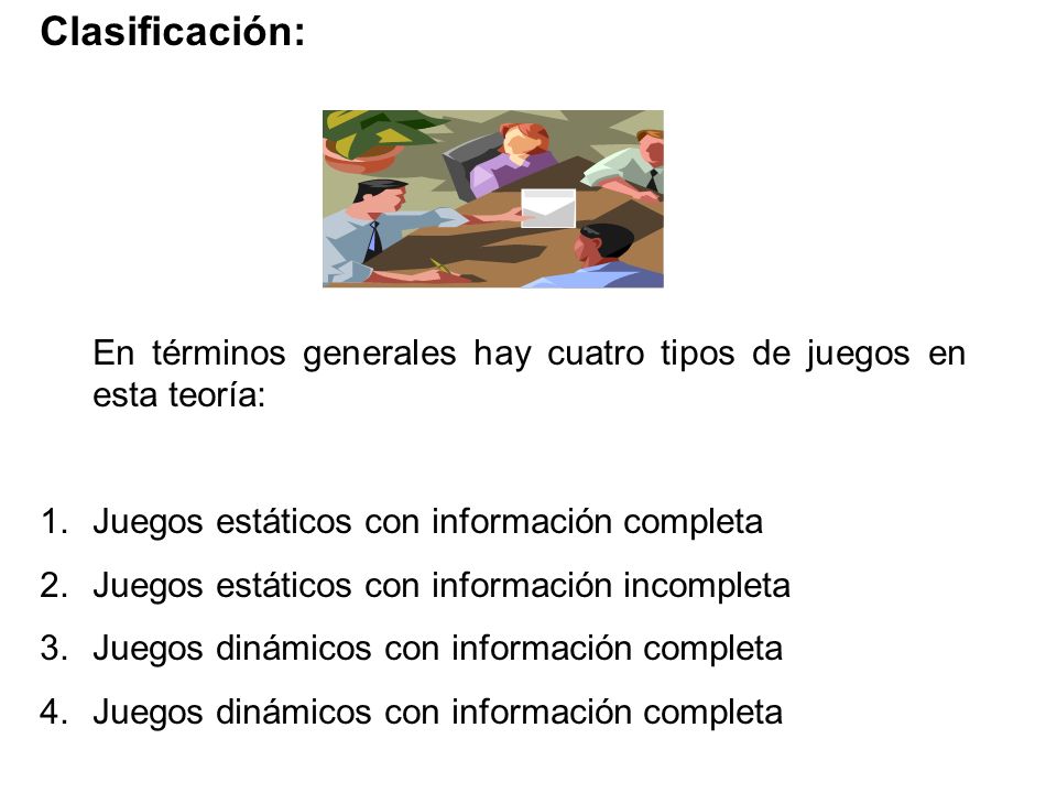 Clasificación: En términos generales hay cuatro tipos de juegos en esta teoría: Juegos estáticos con información completa.