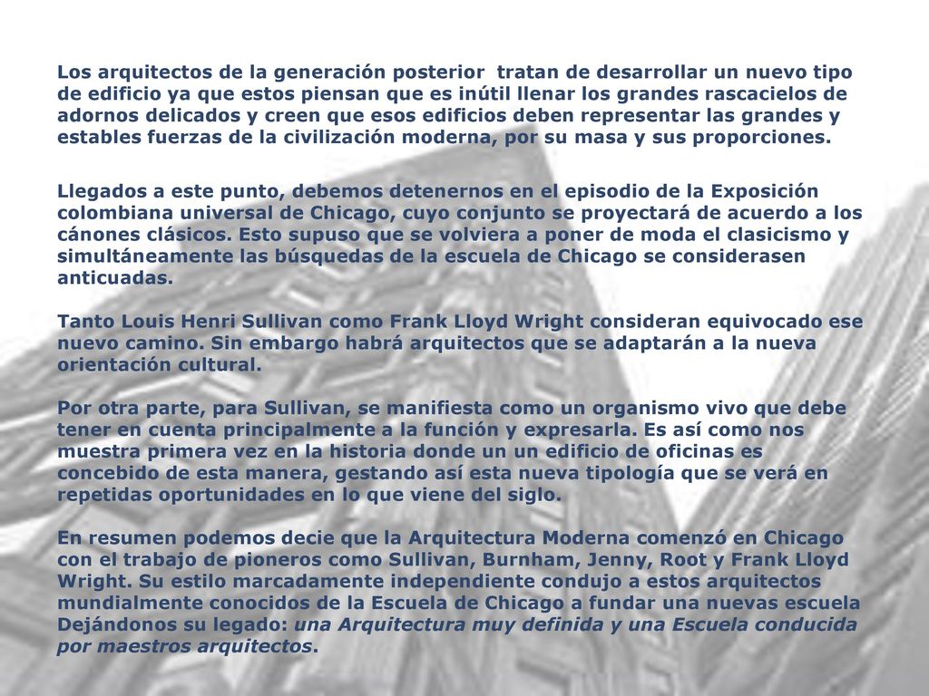 Los arquitectos de la generación posterior tratan de desarrollar un nuevo tipo de edificio ya que estos piensan que es inútil llenar los grandes rascacielos de adornos delicados y creen que esos edificios deben representar las grandes y estables fuerzas de la civilización moderna, por su masa y sus proporciones.