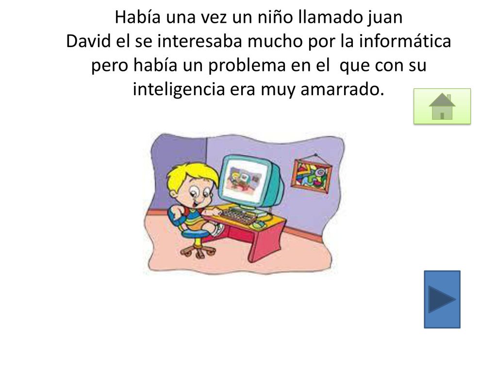 Había una vez un niño llamado juan David el se interesaba mucho por la informática pero había un problema en el que con su inteligencia era muy amarrado.
