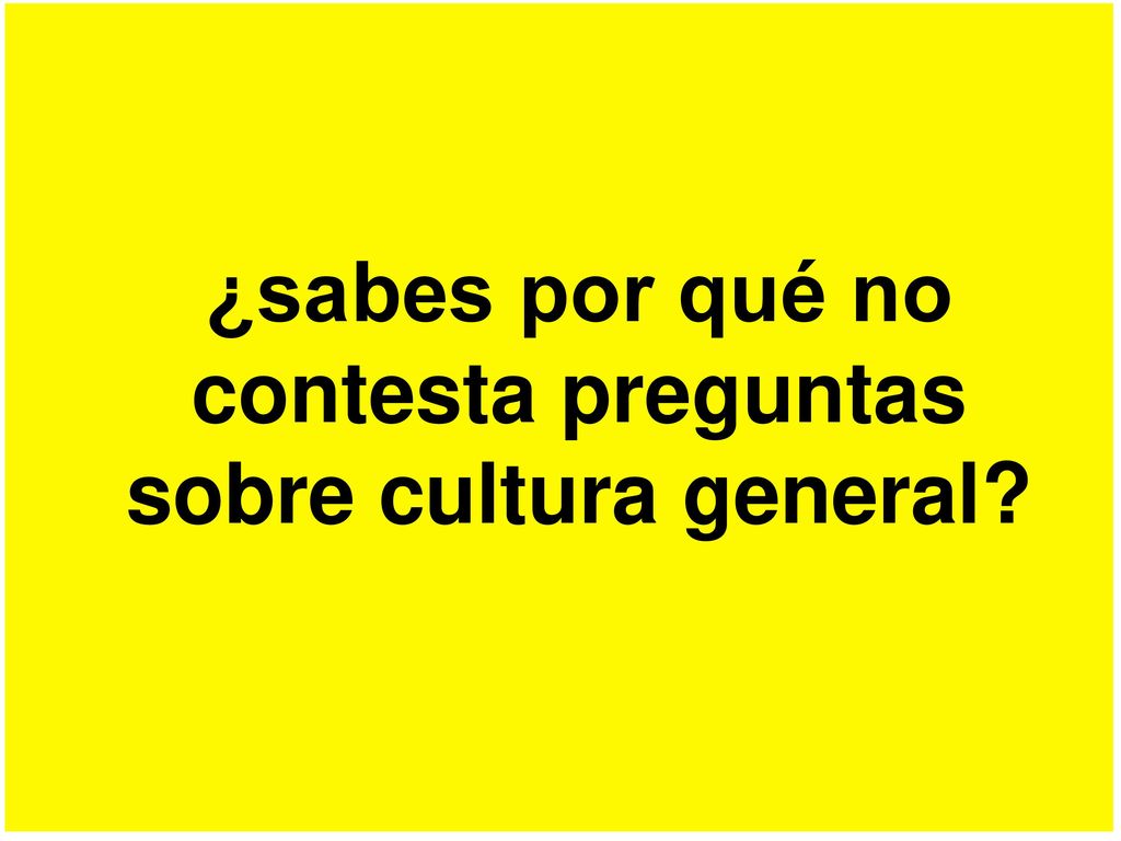 ¿sabes por qué no contesta preguntas sobre cultura general