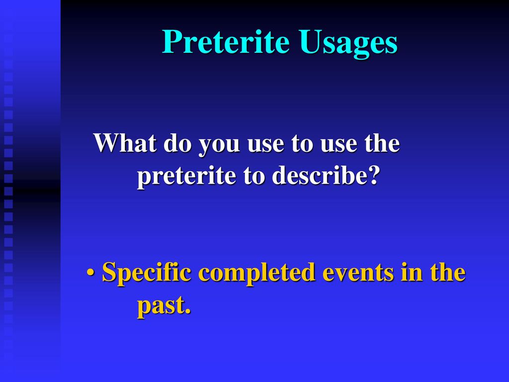 Preterite Usages What do you use to use the preterite to describe