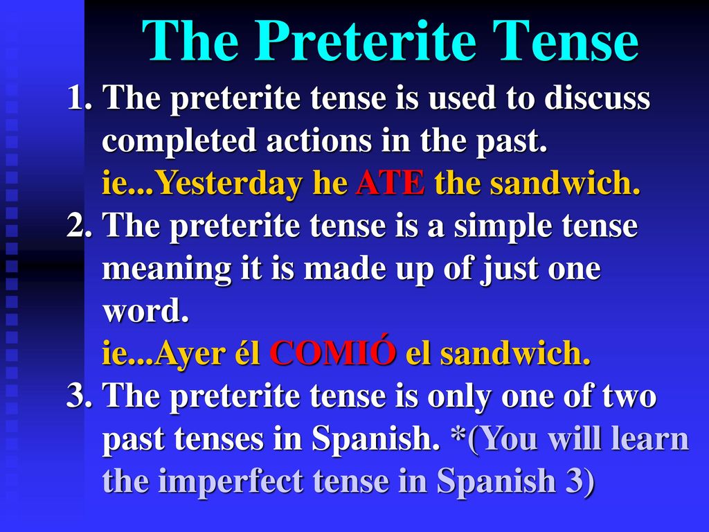 The Preterite Tense The preterite tense is used to discuss completed actions in the past. ie...Yesterday he ATE the sandwich.